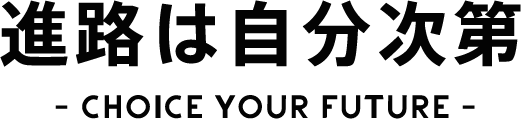 進路は自分次第 - CHOICE YOUR FUTURE -